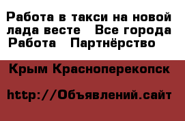 Работа в такси на новой лада весте - Все города Работа » Партнёрство   . Крым,Красноперекопск